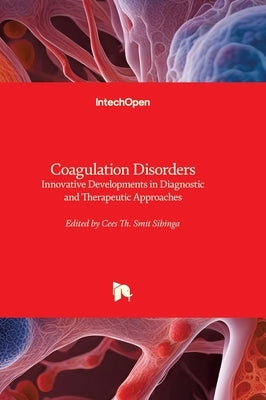 Coagulation Disorders - Innovative Developments in Diagnostic and Therapeutic Approaches: Innovative Developments in Diagnostic and Therapeutic Approa by Smit Sibinga, Cees