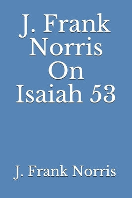 J. Frank Norris On Isaiah 53 by Norris, J. Frank