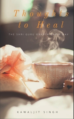 Thoughts to Heal: The Guru Granth Sahib Way by Singh, Kawaljit