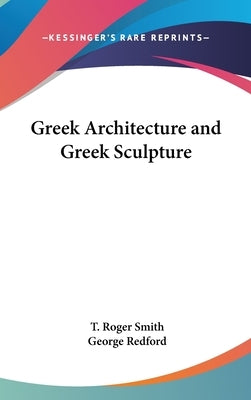 Greek Architecture and Greek Sculpture by Smith, T. Roger