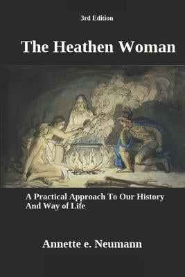 The Heathen Woman: A Practical Approach to Our History and Way of Life (3rd Edition) by Neumann, Annette E.
