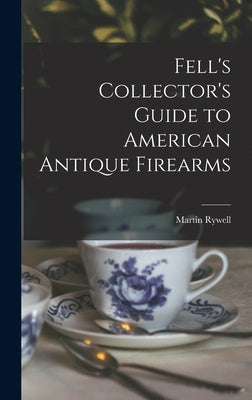 Fell's Collector's Guide to American Antique Firearms by Rywell, Martin 1905-