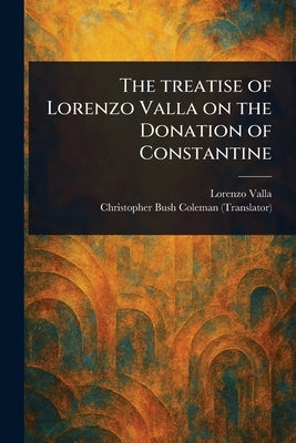 The Treatise of Lorenzo Valla on the Donation of Constantine by Valla, Lorenzo
