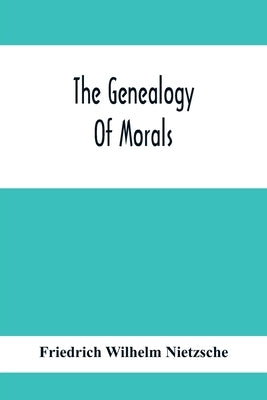 The Genealogy Of Morals by Wilhelm Nietzsche, Friedrich