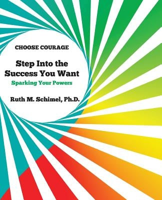 Step Into the Success You Want: Sparking Your Powers by Schimel Ph. D., Ruth M.