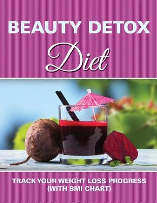 Beauty Detox Diet: Track Your Weight Loss Progress (with BMI Chart) by Speedy Publishing LLC