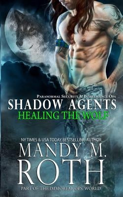 Healing the Wolf: Paranormal Security and Intelligence Ops Shadow Agents: Part of the Immortal Ops World by Roth, Mandy M.
