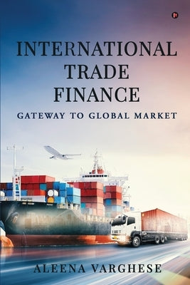 International Trade Finance: Gateway to Global Market by Aleena Varghese