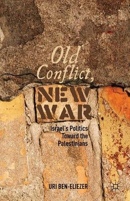 Old Conflict, New War: Israel's Politics Toward the Palestinians by Ben-Eliezer, U.