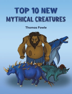 Top 10 New Mythical Creatures by Fowle, Thomas