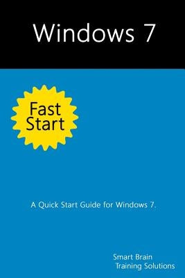 Windows 7 Fast Start: A Quick Start Guide for Windows 7 by Training Solutions, Smart Brain