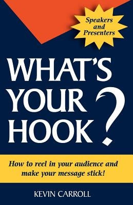 What's Your Hook?: 26 creative ways to make your message stick by Carroll, Kevin