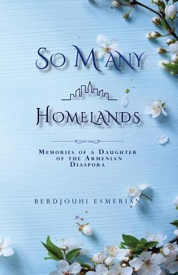 So Many Homelands: Memories of a Daughter of the Armenian Diaspora by Esmerian, Berdjouhi