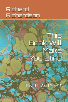 This Book Will Make You Blind: Read It And See! 1 by Richardson, Richard