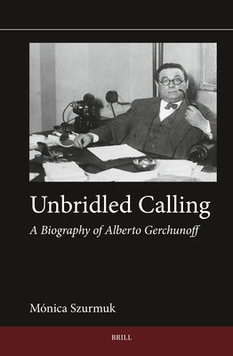 Unbridled Calling: A Biography of Alberto Gerchunoff by Szurmuk, M?nica