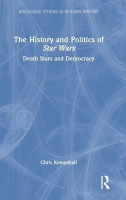 The History and Politics of Star Wars: Death Stars and Democracy by Kempshall, Chris