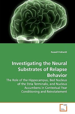 Investigating the Neural Substrates of Relapse Behavior by Frohardt, Russell