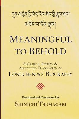 Meaningful to Behold: A Critical Edition and Annotated Translation of Longchenpa's Biography by Tsumagari, Shinichi