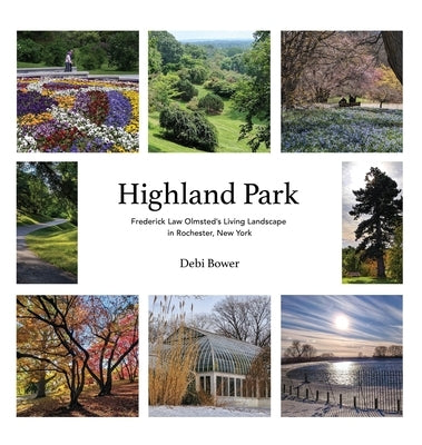 Highland Park: Frederick Law Olmsted's Living Landscape in Rochester, New York by Bower, Debi