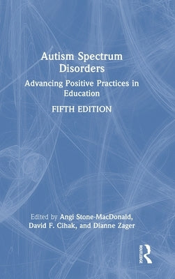 Autism Spectrum Disorders: Advancing Positive Practices in Education by Stone-MacDonald, Angi