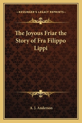 The Joyous Friar the Story of Fra Filippo Lippi by Anderson, A. J.