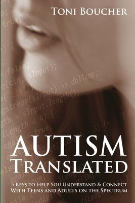 Autism Translated: Five Steps to Help You Understand & Connect With Teens and Adults on the Spectrum by Boucher, Toni