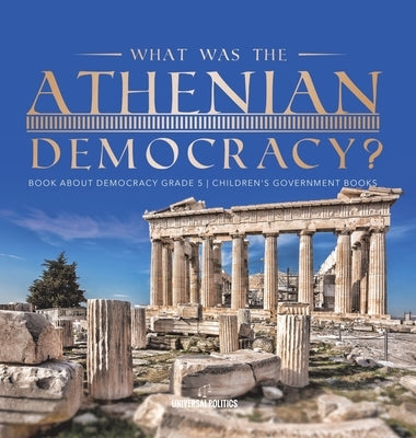 What Was the Athenian Democracy? Book About Democracy Grade 5 Children's Government Books by Universal Politics