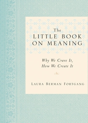 The Little Book on Meaning: Why We Crave It, How We Create It by Fortgang, Laura Berman