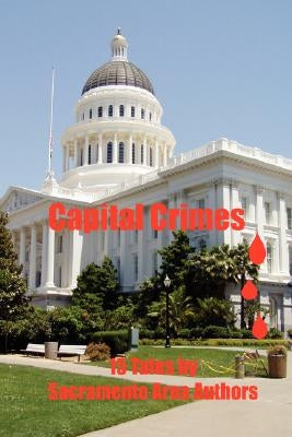Capital Crimes: 15 Tales by Sacramento Area Authors by Asay, Kathleen L.