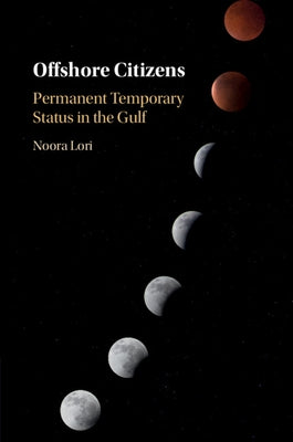 Offshore Citizens: Permanent Temporary Status in the Gulf by Lori, Noora