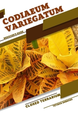 Codiaeum variegatum: Closed terrarium, Beginner's Guide by Sabanen, Tetiana