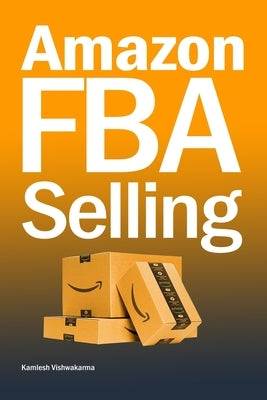 Amazon FBA Selling: A Comprehensive Guide to Building a Profitable E-Commerce Business by Vishwakarma, Kamlesh