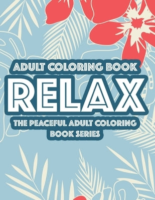 Adult Coloring Book Relax The Peaceful Adult Coloring Book Series: Relaxing Floral Designs And Intricate Patterns To Color, Calming Coloring Sheets Fo by Quick, Color Me