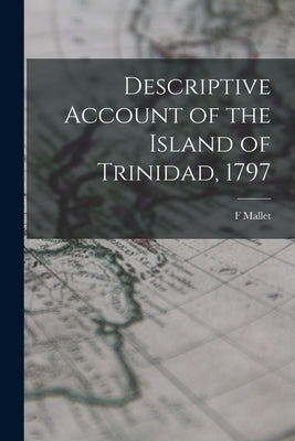 Descriptive Account of the Island of Trinidad, 1797 by Mallet, F.