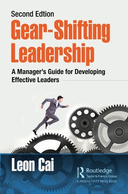 Gear-Shifting Leadership: A Manager's Guide for Developing Effective Leaders, Second Edition by Cai, Leon