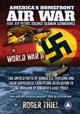 America's Homefront Air War: The Untold Facts of Armed U.S. Civilians and Their Successful Lightplane Retaliation to the Invasion of America's East by Thiel, Roger N.