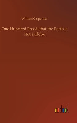 One Hundred Proofs that the Earth is Not a Globe by Carpenter, William