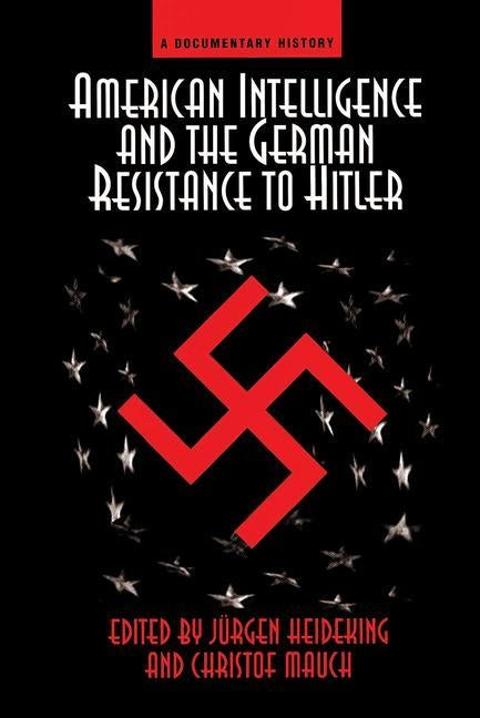 American Intelligence and the German Resistance: A Documentary History by Heideking, Jurgen
