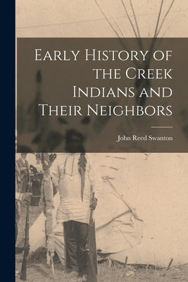 Early History of the Creek Indians and Their Neighbors by Swanton, John Reed