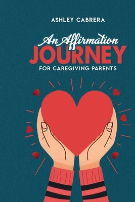 An Affirmation Journey for Caregiving Parents by Cabrera, Ashley