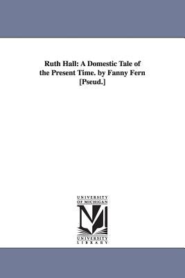 Ruth Hall: A Domestic Tale of the Present Time. by Fanny Fern [Pseud.] by Fern, Fanny