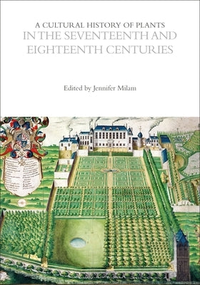 A Cultural History of Plants in the Seventeenth and Eighteenth Centuries by Milam, Jennifer