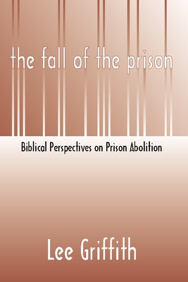 Fall of the Prison: Biblical Perspectives on Prison Abolition by Griffith, Lee