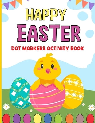 Happy Easter Dot Markers Activity Book: Easter basket stuffer for girls and boys: Simple Guided Dots for Toddlers and Kids Enjoyable Paint Dauber Colo by Justice, Olin M.