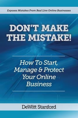 Don't Make the Mistake: How to Start, Manage & Protect Your Online Business by Stanford, DeWitt
