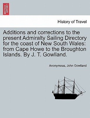 Additions and Corrections to the Present Admiralty Sailing Directory for the Coast of New South Wales: From Cape Howe to the Broughton Islands. by J. by Anonymous