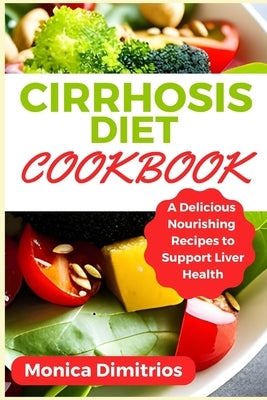 Cirrhosis Diet Cookbook: A Delicious Nourishing Recipes to Support Liver Health by Dimitrios, Monica