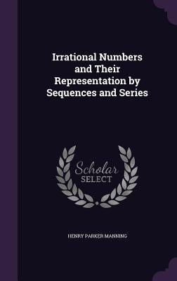Irrational Numbers and Their Representation by Sequences and Series by Manning, Henry Parker