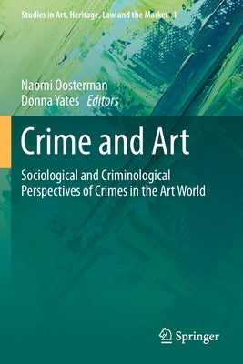 Crime and Art: Sociological and Criminological Perspectives of Crimes in the Art World by Oosterman, Naomi