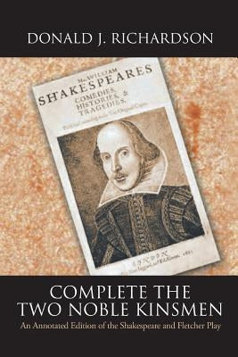 Complete the Two Noble Kinsmen: An Annotated Edition of the Shakespeare and Fletcher Play by Richardson, Donald